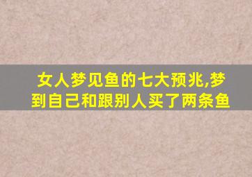 女人梦见鱼的七大预兆,梦到自己和跟别人买了两条鱼