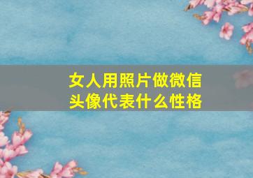 女人用照片做微信头像代表什么性格