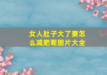 女人肚子大了要怎么减肥呢图片大全