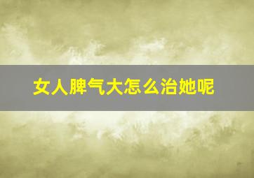 女人脾气大怎么治她呢