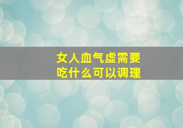 女人血气虚需要吃什么可以调理