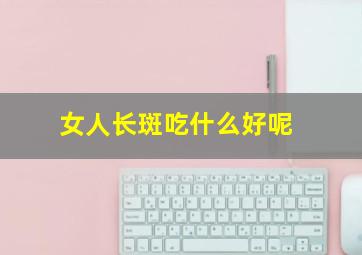 女人长斑吃什么好呢