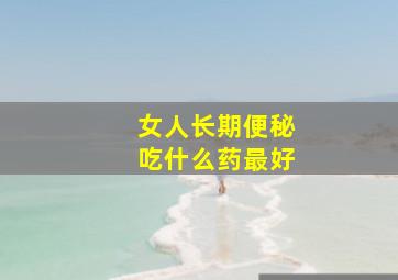 女人长期便秘吃什么药最好