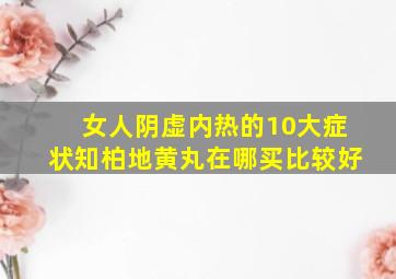 女人阴虚内热的10大症状知柏地黄丸在哪买比较好