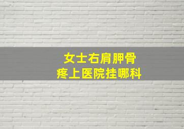 女士右肩胛骨疼上医院挂哪科