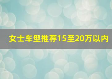 女士车型推荐15至20万以内