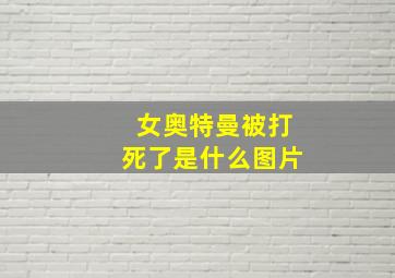 女奥特曼被打死了是什么图片