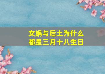 女娲与后土为什么都是三月十八生日