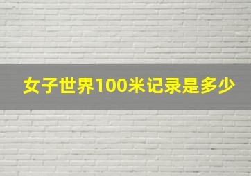 女子世界100米记录是多少