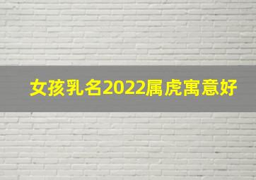 女孩乳名2022属虎寓意好