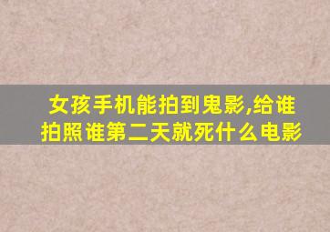 女孩手机能拍到鬼影,给谁拍照谁第二天就死什么电影