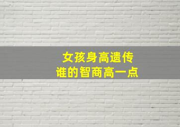 女孩身高遗传谁的智商高一点