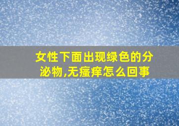 女性下面出现绿色的分泌物,无瘙痒怎么回事