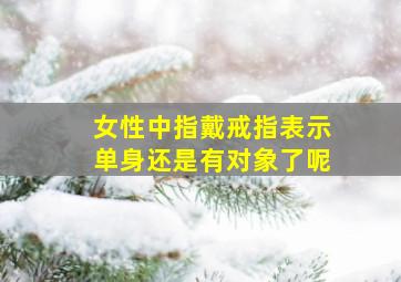 女性中指戴戒指表示单身还是有对象了呢