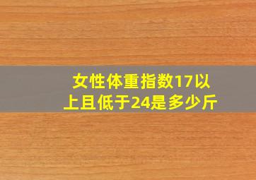 女性体重指数17以上且低于24是多少斤