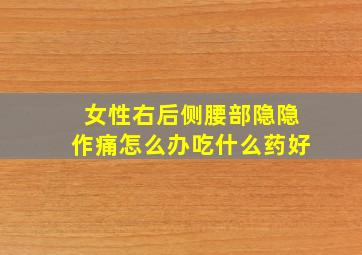 女性右后侧腰部隐隐作痛怎么办吃什么药好