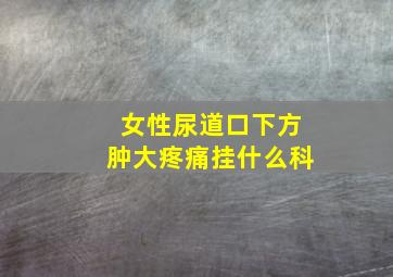 女性尿道口下方肿大疼痛挂什么科