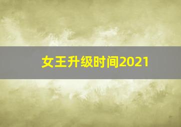 女王升级时间2021