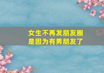 女生不再发朋友圈是因为有男朋友了