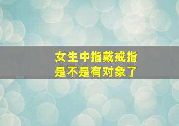 女生中指戴戒指是不是有对象了