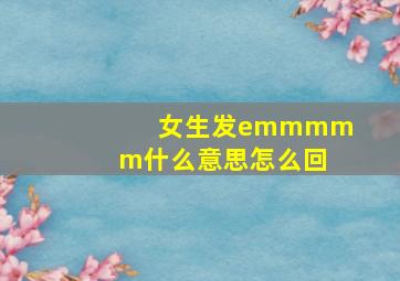 女生发emmmmm什么意思怎么回