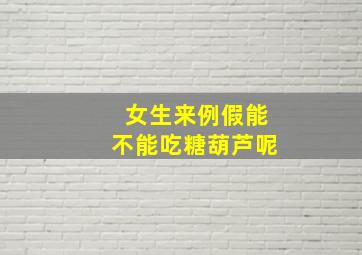 女生来例假能不能吃糖葫芦呢