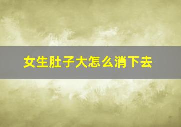 女生肚子大怎么消下去