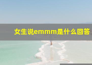 女生说emmm是什么回答