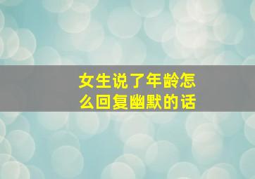 女生说了年龄怎么回复幽默的话