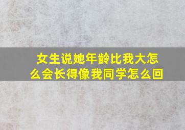 女生说她年龄比我大怎么会长得像我同学怎么回