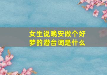 女生说晚安做个好梦的潜台词是什么