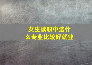 女生读职中选什么专业比较好就业