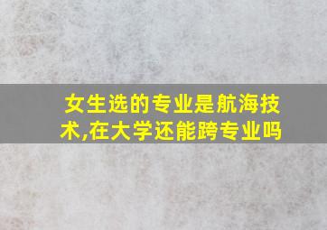 女生选的专业是航海技术,在大学还能跨专业吗