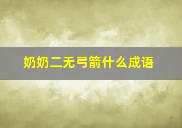 奶奶二无弓箭什么成语