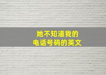 她不知道我的电话号码的英文