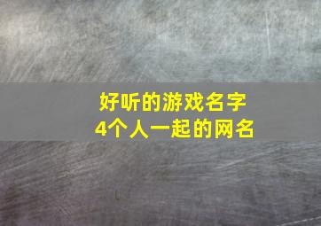 好听的游戏名字4个人一起的网名