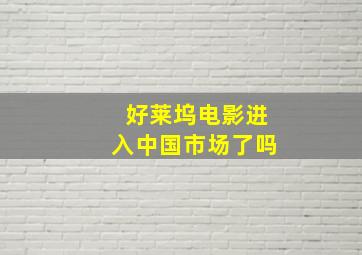 好莱坞电影进入中国市场了吗