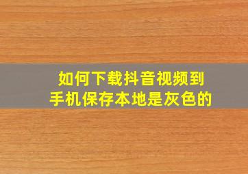 如何下载抖音视频到手机保存本地是灰色的