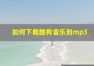 如何下载酷狗音乐到mp3