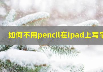 如何不用pencil在ipad上写字