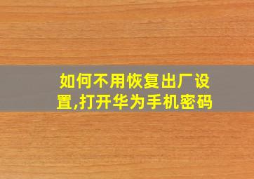 如何不用恢复出厂设置,打开华为手机密码