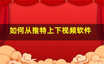 如何从推特上下视频软件