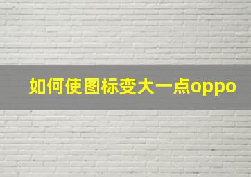 如何使图标变大一点oppo