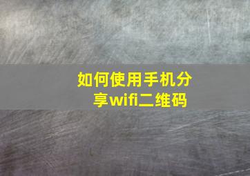 如何使用手机分享wifi二维码