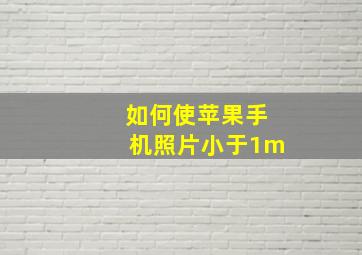 如何使苹果手机照片小于1m