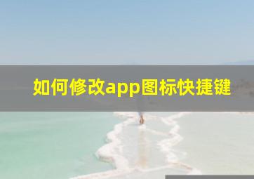 如何修改app图标快捷键