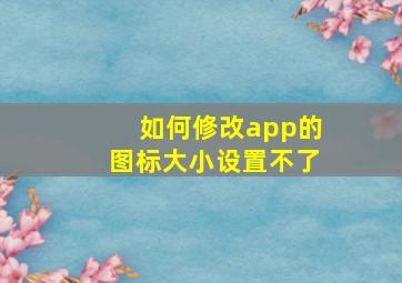 如何修改app的图标大小设置不了