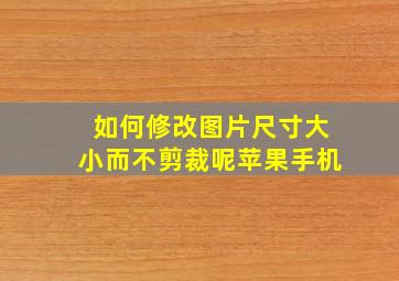 如何修改图片尺寸大小而不剪裁呢苹果手机