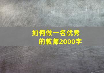 如何做一名优秀的教师2000字