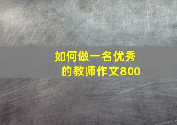 如何做一名优秀的教师作文800